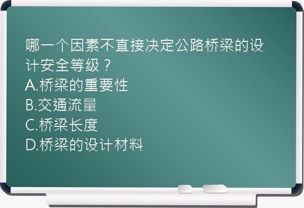 哪一个因素不直接决定公路桥梁的设计安全等级？