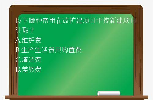 以下哪种费用在改扩建项目中按新建项目计取？