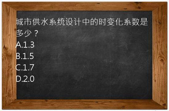 城市供水系统设计中的时变化系数是多少？