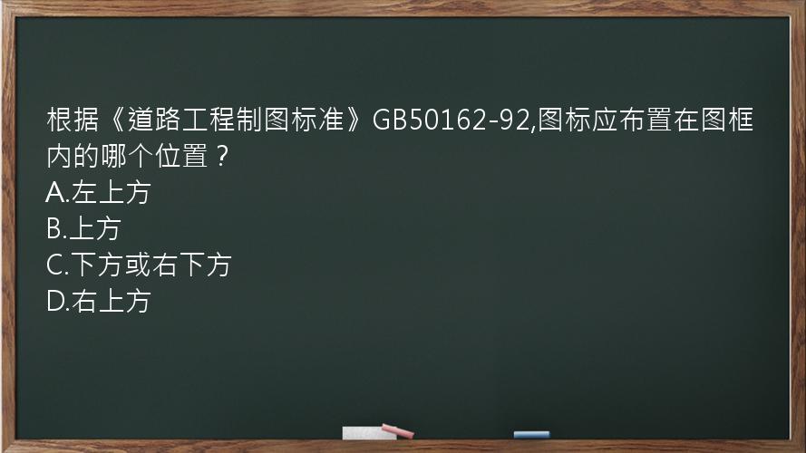 根据《道路工程制图标准》GB50162-92,图标应布置在图框内的哪个位置？