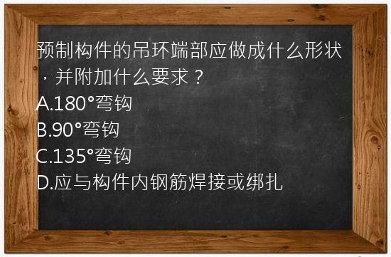 预制构件的吊环端部应做成什么形状，并附加什么要求？