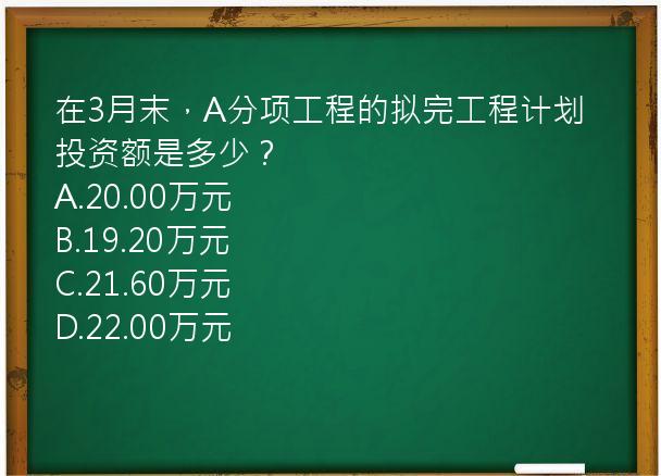 在3月末，A分项工程的拟完工程计划投资额是多少？