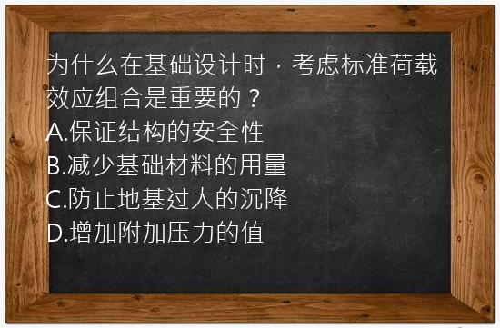 为什么在基础设计时，考虑标准荷载效应组合是重要的？