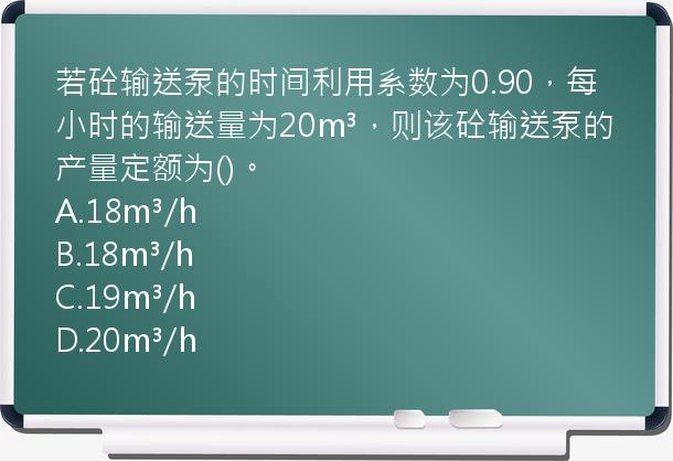 若砼输送泵的时间利用系数为0.90，每小时的输送量为20m³，则该砼输送泵的产量定额为()。