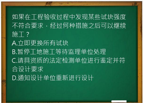 如果在工程验收过程中发现某些试块强度不符合要求，经过何种措施之后可以继续施工？