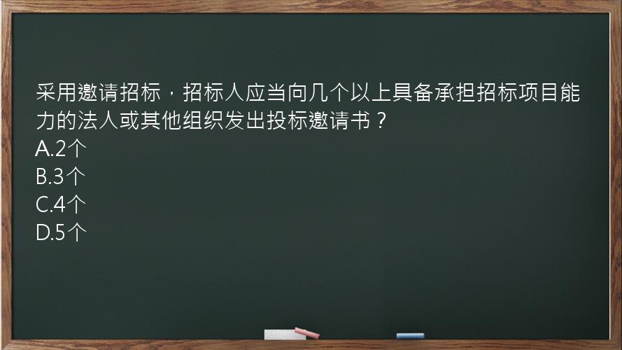 采用邀请招标，招标人应当向几个以上具备承担招标项目能力的法人或其他组织发出投标邀请书？