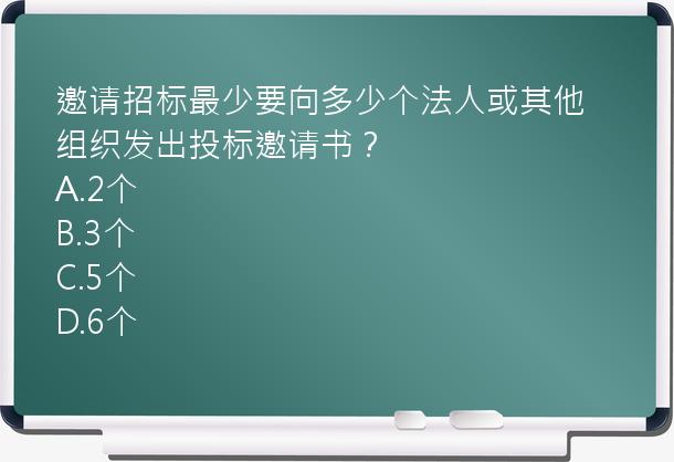 邀请招标最少要向多少个法人或其他组织发出投标邀请书？