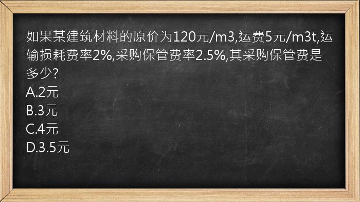 如果某建筑材料的原价为120元/m3,运费5元/m3t,运输损耗费率2%,采购保管费率2.5%,其采购保管费是多少?