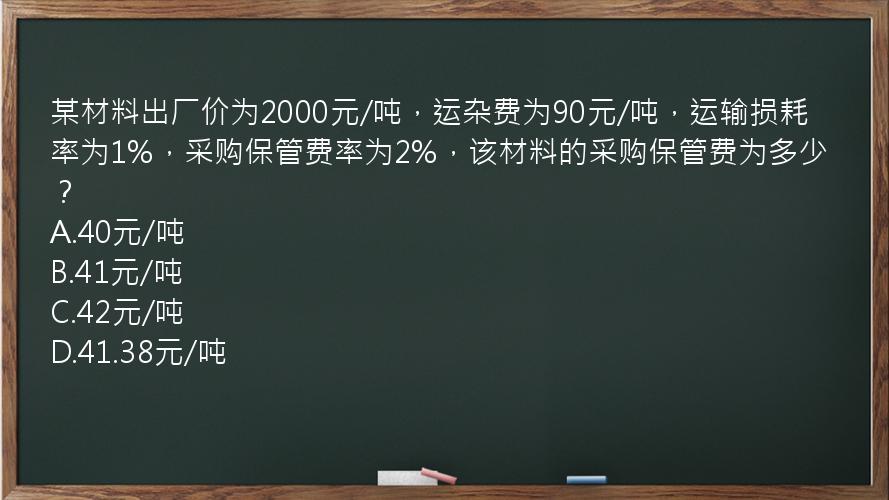 某材料出厂价为2000元/吨，运杂费为90元/吨，运输损耗率为1%，采购保管费率为2%，该材料的采购保管费为多少？