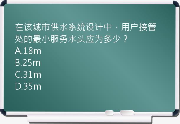 在该城市供水系统设计中，用户接管处的最小服务水头应为多少？