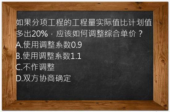 如果分项工程的工程量实际值比计划值多出20%，应该如何调整综合单价？