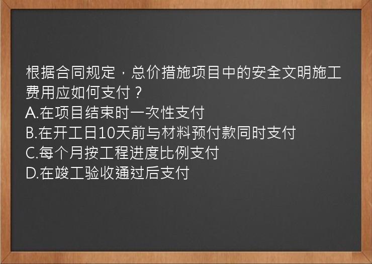 根据合同规定，总价措施项目中的安全文明施工费用应如何支付？