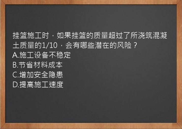 挂篮施工时，如果挂篮的质量超过了所浇筑混凝土质量的1/10，会有哪些潜在的风险？