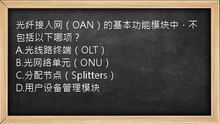 光纤接入网（OAN）的基本功能模块中，不包括以下哪项？