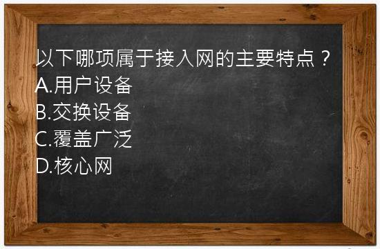 以下哪项属于接入网的主要特点？