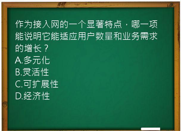 作为接入网的一个显著特点，哪一项能说明它能适应用户数量和业务需求的增长？