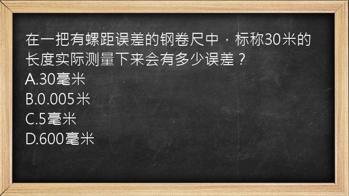 在一把有螺距误差的钢卷尺中，标称30米的长度实际测量下来会有多少误差？