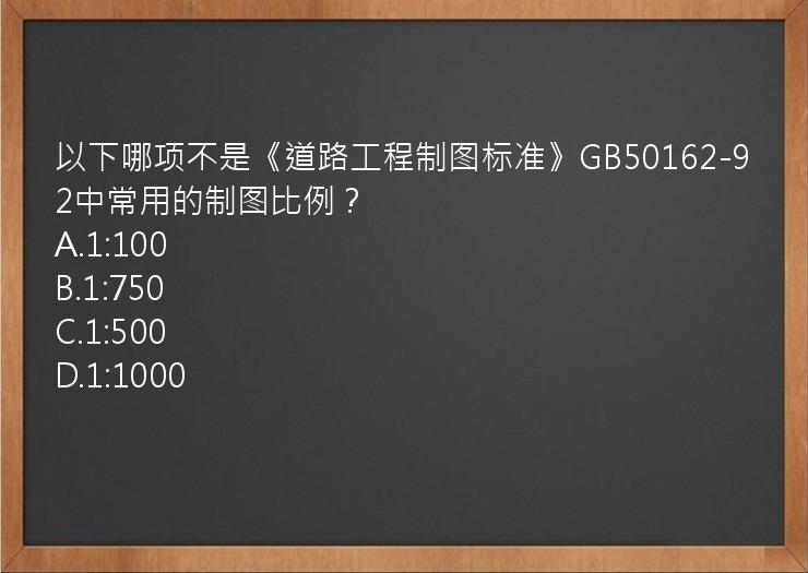 以下哪项不是《道路工程制图标准》GB50162-92中常用的制图比例？