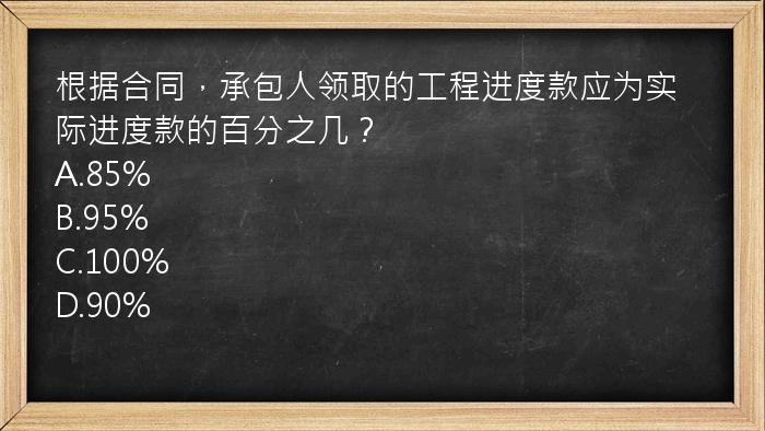 根据合同，承包人领取的工程进度款应为实际进度款的百分之几？