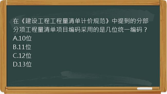 在《建设工程工程量清单计价规范》中提到的分部分项工程量清单项目编码采用的是几位统一编码？