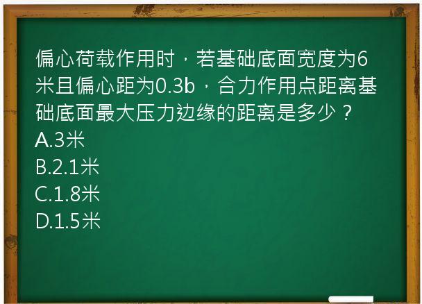 偏心荷载作用时，若基础底面宽度为6米且偏心距为0.3b，合力作用点距离基础底面最大压力边缘的距离是多少？