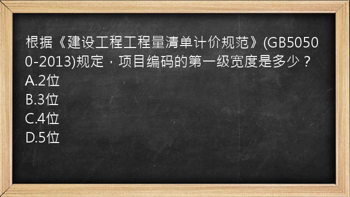 根据《建设工程工程量清单计价规范》(GB50500-2013)规定，项目编码的第一级宽度是多少？