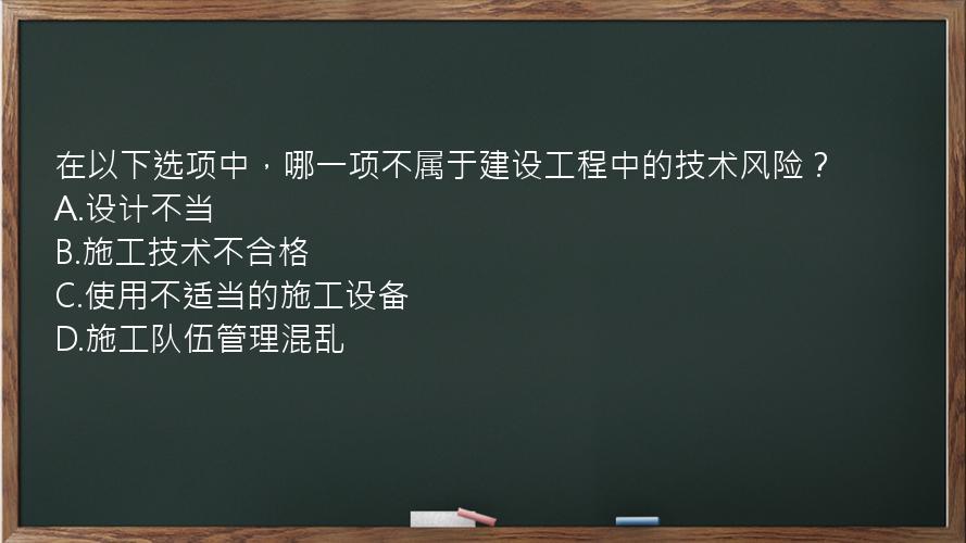 在以下选项中，哪一项不属于建设工程中的技术风险？