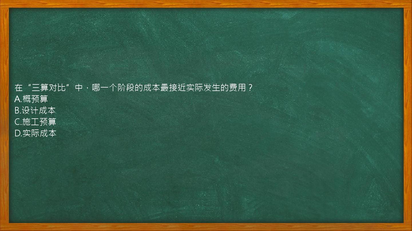 在“三算对比”中，哪一个阶段的成本最接近实际发生的费用？