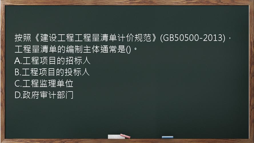 按照《建设工程工程量清单计价规范》(GB50500-2013)，工程量清单的编制主体通常是()。