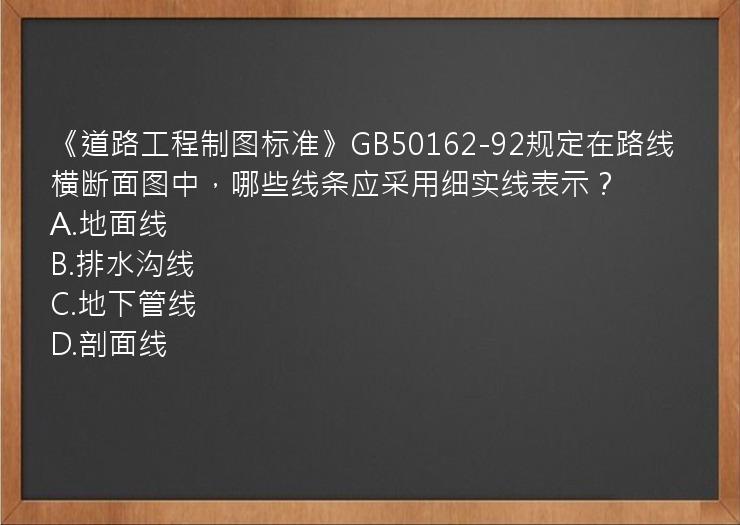 《道路工程制图标准》GB50162-92规定在路线横断面图中，哪些线条应采用细实线表示？