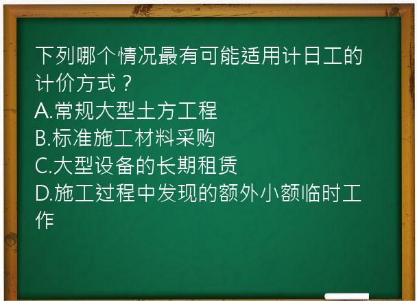 下列哪个情况最有可能适用计日工的计价方式？