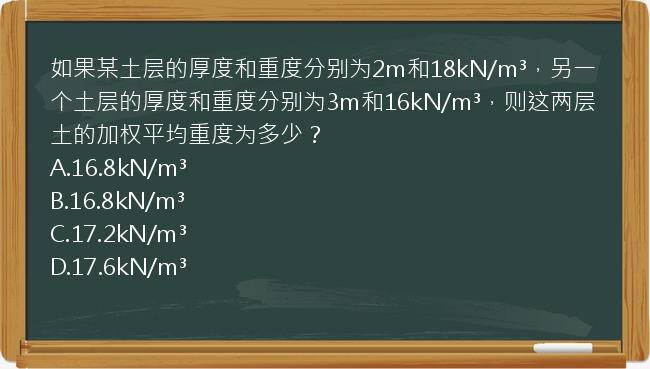 如果某土层的厚度和重度分别为2m和18kN/m³，另一个土层的厚度和重度分别为3m和16kN/m³，则这两层土的加权平均重度为多少？