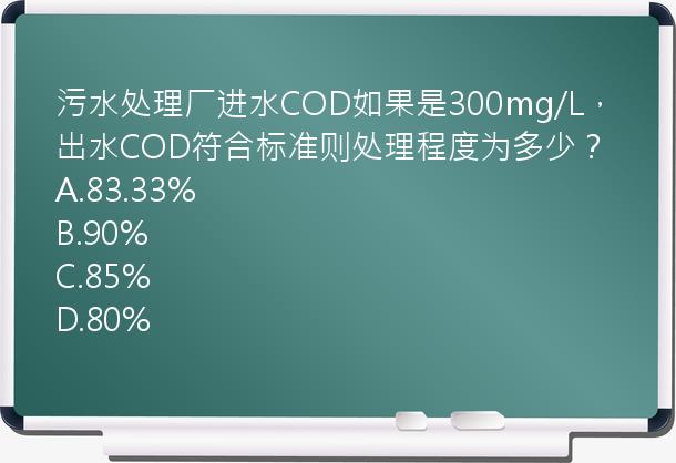 污水处理厂进水COD如果是300mg/L，出水COD符合标准则处理程度为多少？