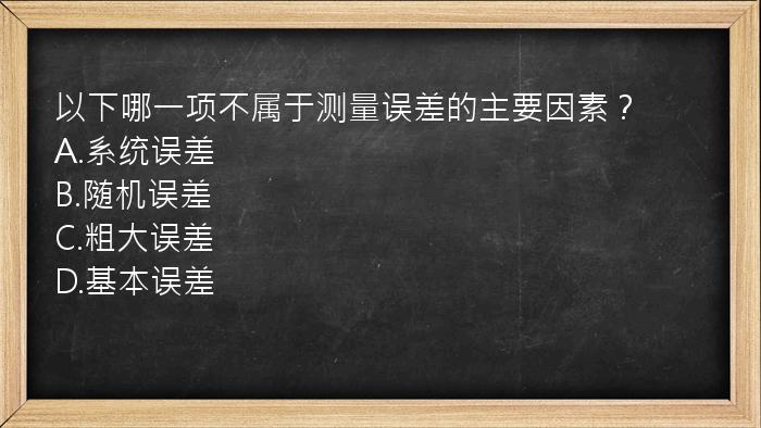 以下哪一项不属于测量误差的主要因素？