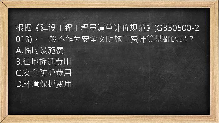 根据《建设工程工程量清单计价规范》(GB50500-2013)，一般不作为安全文明施工费计算基础的是？