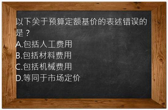 以下关于预算定额基价的表述错误的是？