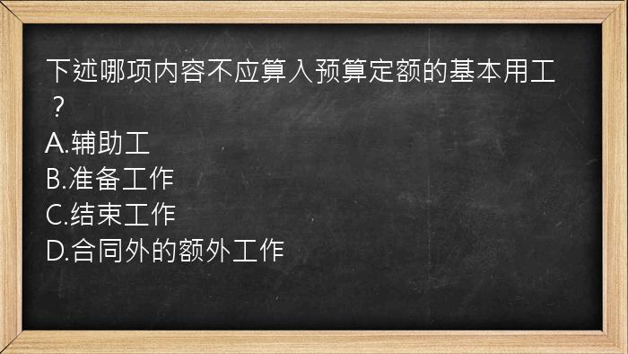 下述哪项内容不应算入预算定额的基本用工？