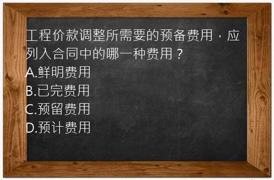 工程价款调整所需要的预备费用，应列入合同中的哪一种费用？