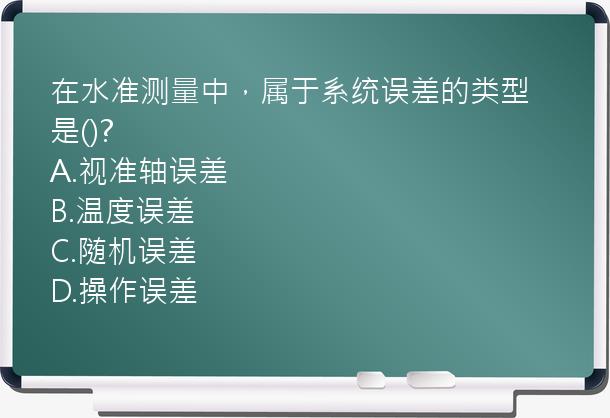 在水准测量中，属于系统误差的类型是()?