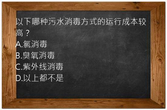 以下哪种污水消毒方式的运行成本较高？