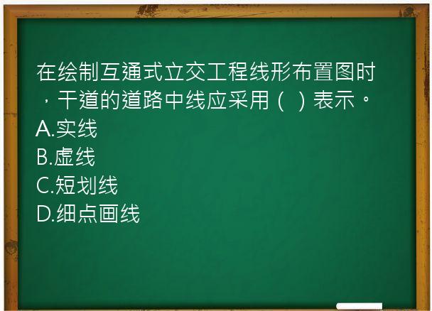 在绘制互通式立交工程线形布置图时，干道的道路中线应采用（）表示。