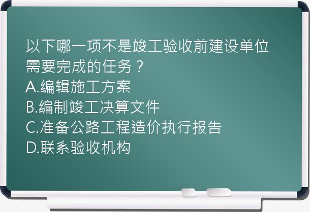 以下哪一项不是竣工验收前建设单位需要完成的任务？