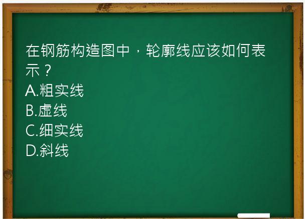 在钢筋构造图中，轮廓线应该如何表示？