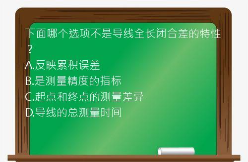 下面哪个选项不是导线全长闭合差的特性？