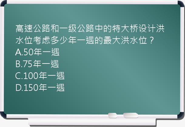 高速公路和一级公路中的特大桥设计洪水位考虑多少年一遇的最大洪水位？