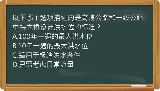 以下哪个选项描述的是高速公路和一级公路中特大桥设计洪水位的标准？