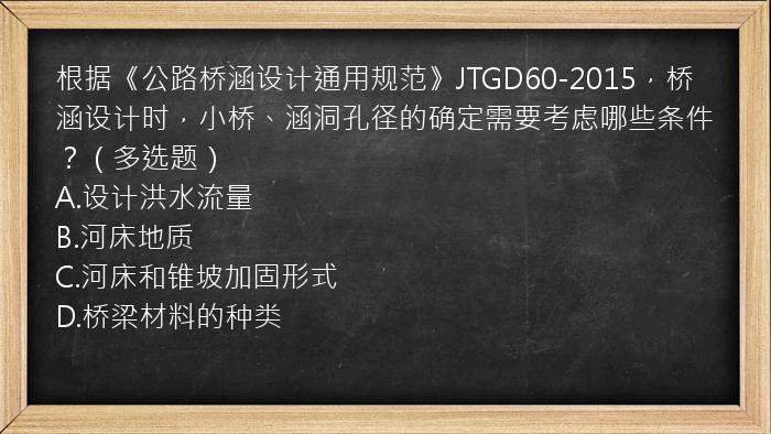 根据《公路桥涵设计通用规范》JTGD60-2015，桥涵设计时，小桥、涵洞孔径的确定需要考虑哪些条件？（多选题）