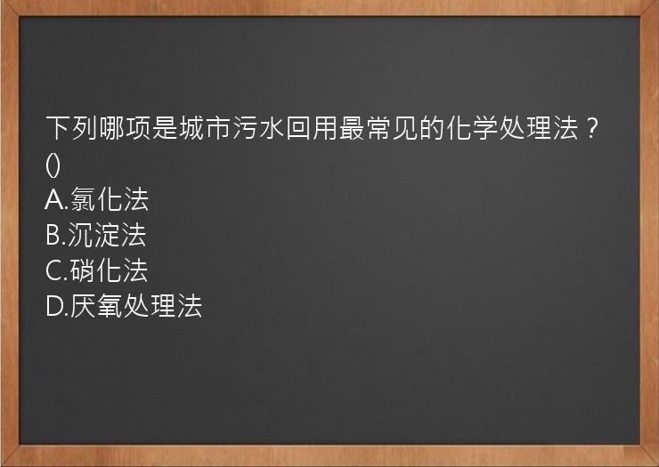 下列哪项是城市污水回用最常见的化学处理法？()