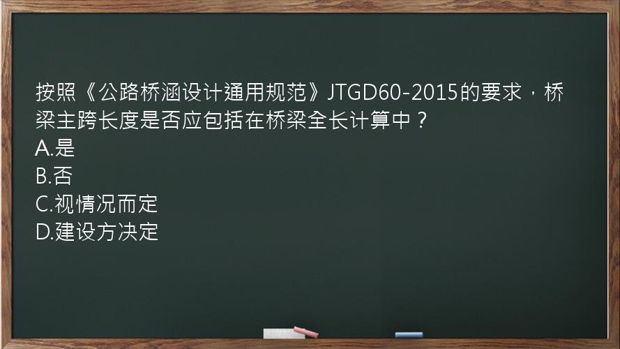 按照《公路桥涵设计通用规范》JTGD60-2015的要求，桥梁主跨长度是否应包括在桥梁全长计算中？