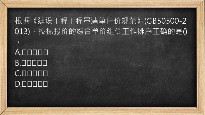 根据《建设工程工程量清单计价规范》(GB50500-2013)，投标报价的综合单价组价工作排序正确的是()。